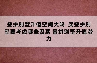 叠拼别墅升值空间大吗  买叠拼别墅要考虑哪些因素 叠拼别墅升值潜力